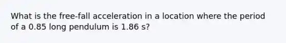 What is the free-fall acceleration in a location where the period of a 0.85 long pendulum is 1.86 s?