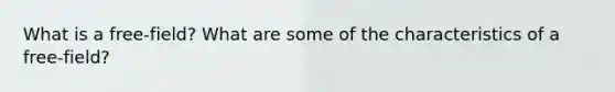 What is a free-field? What are some of the characteristics of a free-field?