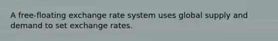 A free-floating exchange rate system uses global supply and demand to set exchange rates.