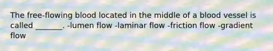 The free-flowing blood located in the middle of a blood vessel is called _______. -lumen flow -laminar flow -friction flow -gradient flow