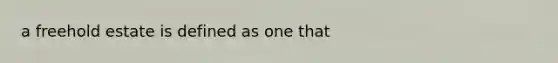 a freehold estate is defined as one that