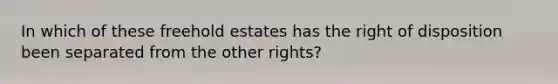 In which of these freehold estates has the right of disposition been separated from the other rights?