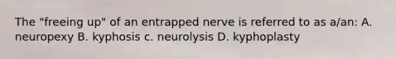 The "freeing up" of an entrapped nerve is referred to as a/an: A. neuropexy B. kyphosis c. neurolysis D. kyphoplasty