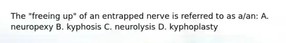 The "freeing up" of an entrapped nerve is referred to as a/an: A. neuropexy B. kyphosis C. neurolysis D. kyphoplasty