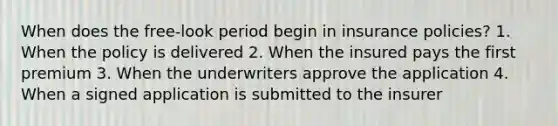 When does the free-look period begin in insurance policies? 1. When the policy is delivered 2. When the insured pays the first premium 3. When the underwriters approve the application 4. When a signed application is submitted to the insurer