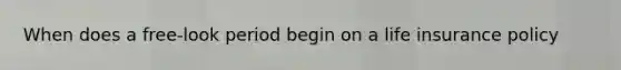 When does a free-look period begin on a life insurance policy