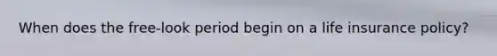 When does the free-look period begin on a life insurance policy?