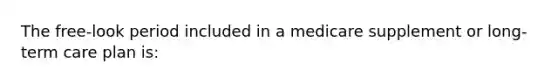 The free-look period included in a medicare supplement or long-term care plan is: