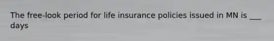 The free-look period for life insurance policies issued in MN is ___ days