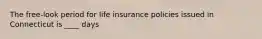 The free-look period for life insurance policies issued in Connecticut is ____ days