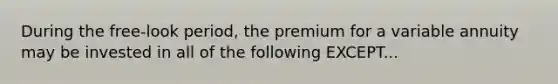 During the free-look period, the premium for a variable annuity may be invested in all of the following EXCEPT...