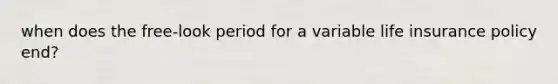 when does the free-look period for a variable life insurance policy end?