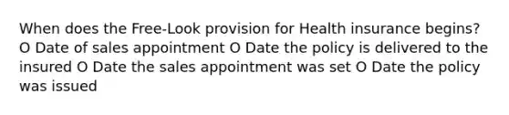 When does the Free-Look provision for Health insurance begins? O Date of sales appointment O Date the policy is delivered to the insured O Date the sales appointment was set O Date the policy was issued