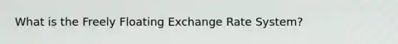 What is the Freely Floating Exchange Rate System?