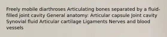 Freely mobile diarthroses Articulating bones separated by a fluid‐filled joint cavity General anatomy: Articular capsule Joint cavity Synovial fluid Articular cartilage Ligaments Nerves and blood vessels