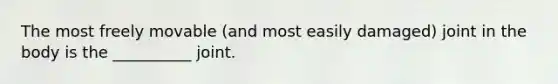 The most freely movable (and most easily damaged) joint in the body is the __________ joint.