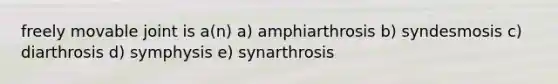 freely movable joint is a(n) a) amphiarthrosis b) syndesmosis c) diarthrosis d) symphysis e) synarthrosis