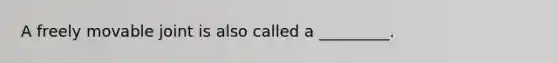 A freely movable joint is also called a _________.