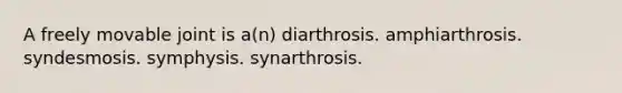 A freely movable joint is a(n) diarthrosis. amphiarthrosis. syndesmosis. symphysis. synarthrosis.