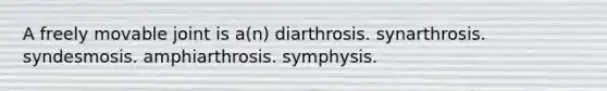 A freely movable joint is a(n) diarthrosis. synarthrosis. syndesmosis. amphiarthrosis. symphysis.