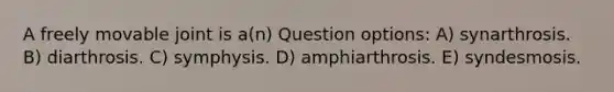 A freely movable joint is a(n) Question options: A) synarthrosis. B) diarthrosis. C) symphysis. D) amphiarthrosis. E) syndesmosis.