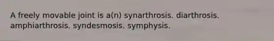 A freely movable joint is a(n) synarthrosis. diarthrosis. amphiarthrosis. syndesmosis. symphysis.