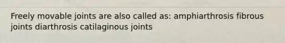 Freely movable joints are also called as: amphiarthrosis fibrous joints diarthrosis catilaginous joints