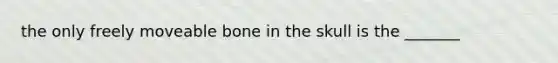 the only freely moveable bone in the skull is the _______