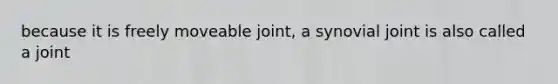 because it is freely moveable joint, a synovial joint is also called a joint