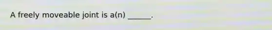 A freely moveable joint is a(n) ______.