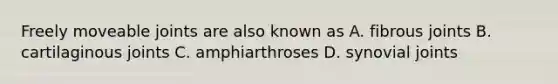 Freely moveable joints are also known as A. fibrous joints B. cartilaginous joints C. amphiarthroses D. synovial joints