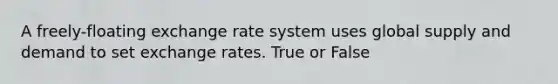 A freely-floating exchange rate system uses global supply and demand to set exchange rates. True or False