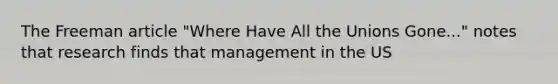 The Freeman article "Where Have All the Unions Gone..." notes that research finds that management in the US