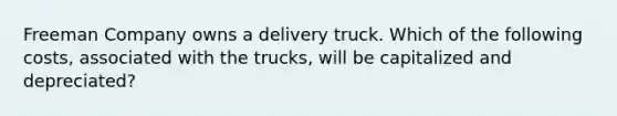 Freeman Company owns a delivery truck. Which of the following costs, associated with the trucks, will be capitalized and depreciated?