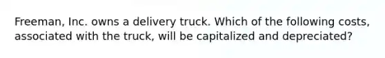 ​Freeman, Inc. owns a delivery truck. Which of the following​ costs, associated with the​ truck, will be capitalized and​ depreciated?