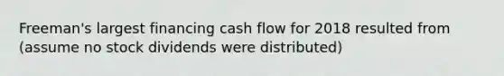 Freeman​'s largest financing cash flow for 2018 resulted from​ (assume no stock dividends were​ distributed)