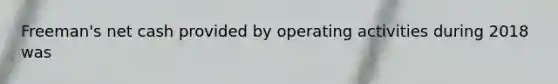 Freeman​'s net cash provided by operating activities during 2018 was