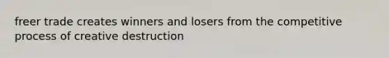 freer trade creates winners and losers from the competitive process of creative destruction