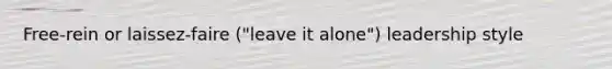 Free-rein or laissez-faire ("leave it alone") leadership style