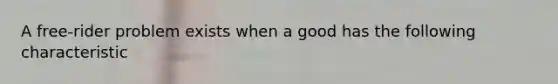 A free-rider problem exists when a good has the following characteristic