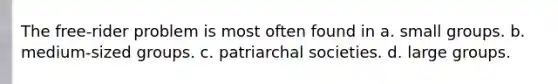 The free-rider problem is most often found in a. small groups. b. medium-sized groups. c. patriarchal societies. d. large groups.