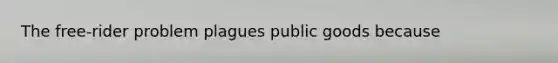 The free-rider problem plagues public goods because