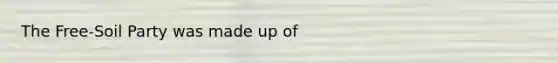 The Free-Soil Party was made up of