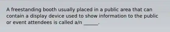 A freestanding booth usually placed in a public area that can contain a display device used to show information to the public or event attendees is called a/n ______.