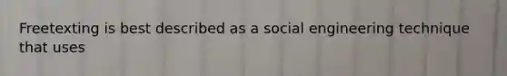 Freetexting is best described as a social engineering technique that uses