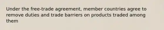 Under the free-trade agreement, member countries agree to remove duties and trade barriers on products traded among them