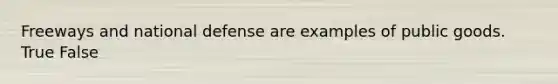 Freeways and national defense are examples of public goods. True False