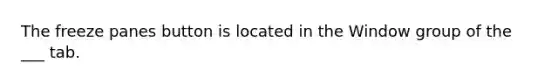 The freeze panes button is located in the Window group of the ___ tab.