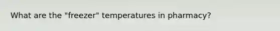 What are the "freezer" temperatures in pharmacy?