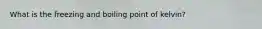 What is the freezing and boiling point of kelvin?